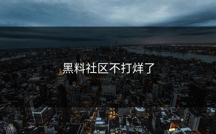 黑料社区不打烊了 黑料社区不打烊了